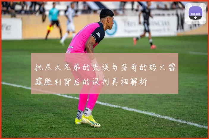 托尼大兄弟的失误与芬奇的怒火雷霆胜利背后的误判真相解析