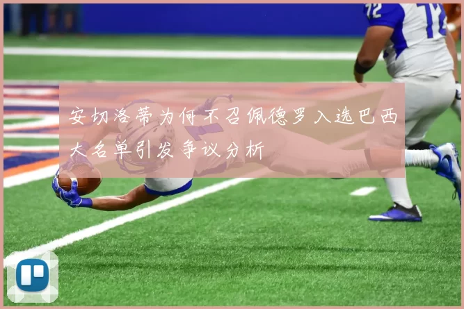 安切洛蒂为何不召佩德罗入选巴西大名单引发争议分析
